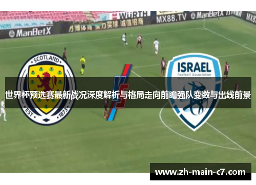 世界杯预选赛最新战况深度解析与格局走向前瞻强队变数与出线前景 世界杯预选赛最新战况深度解析与格局走向前瞻强队变数与出线前景