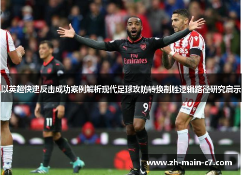 以英超快速反击成功案例解析现代足球攻防转换制胜逻辑路径研究启示 以英超快速反击成功案例解析现代足球攻防转换制胜逻辑路径研究启示