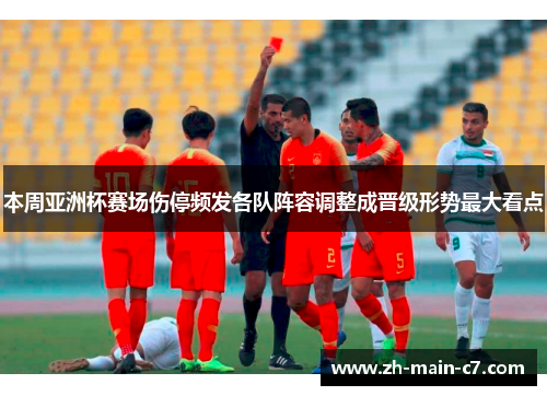本周亚洲杯赛场伤停频发各队阵容调整成晋级形势最大看点