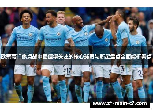 欧冠豪门焦点战中最值得关注的核心球员与新星盘点全面解析看点 欧冠豪门焦点战中最值得关注的核心球员与新星盘点全面解析看点