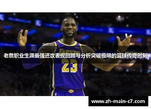 老詹职业生涯最强进攻表现回顾与分析突破极限的篮球传奇时刻