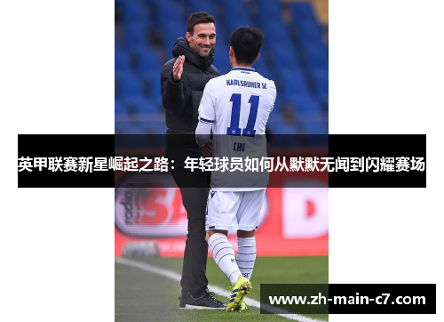 英甲联赛新星崛起之路:年轻球员如何从默默无闻到闪耀赛场 英甲联赛新星崛起之路:年轻球员如何从默默无闻到闪耀赛场