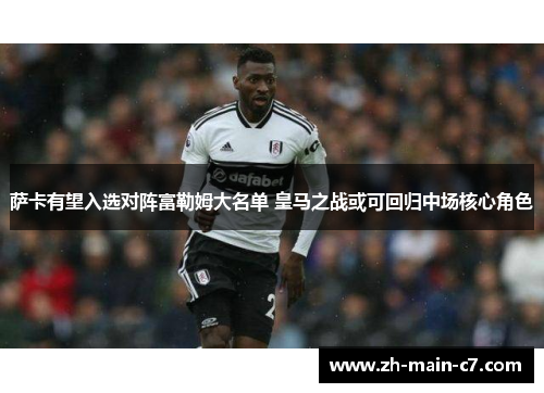 萨卡有望入选对阵富勒姆大名单 皇马之战或可回归中场核心角色