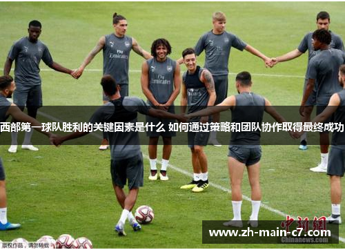 西部第一球队胜利的关键因素是什么 如何通过策略和团队协作取得最终成功 西部第一球队胜利的关键因素是什么 如何通过策略和团队协作取得最终成功