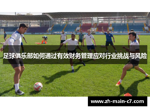 足球俱乐部如何通过有效财务管理应对行业挑战与风险 足球俱乐部如何通过有效财务管理应对行业挑战与风险