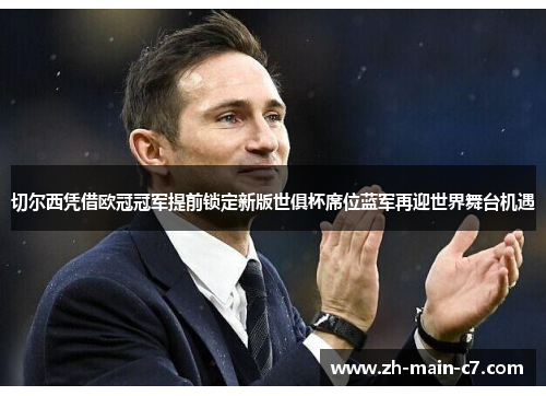 切尔西凭借欧冠冠军提前锁定新版世俱杯席位蓝军再迎世界舞台机遇 切尔西凭借欧冠冠军提前锁定新版世俱杯席位蓝军再迎世界舞台机遇