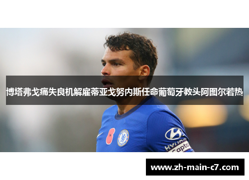 博塔弗戈痛失良机解雇蒂亚戈努内斯任命葡萄牙教头阿图尔若热