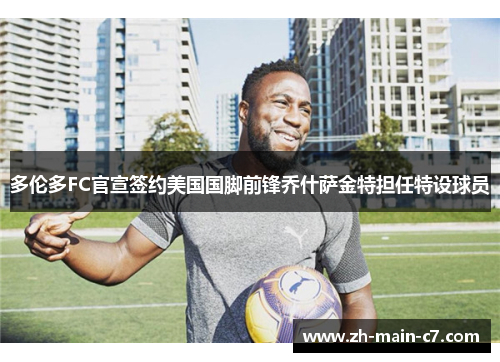 多伦多FC官宣签约美国国脚前锋乔什萨金特担任特设球员 多伦多FC官宣签约美国国脚前锋乔什萨金特担任特设球员