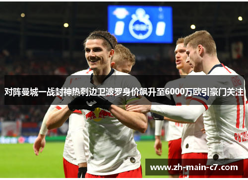 对阵曼城一战封神热刺边卫波罗身价飙升至6000万欧引豪门关注 对阵曼城一战封神热刺边卫波罗身价飙升至6000万欧引豪门关注