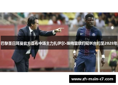 巴黎圣日耳曼官方宣布中场主力扎伊尔·埃梅里续约延长合约至2028年 巴黎圣日耳曼官方宣布中场主力扎伊尔·埃梅里续约延长合约至2028年