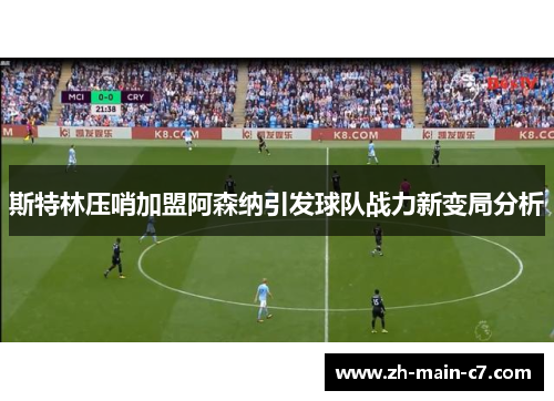斯特林压哨加盟阿森纳引发球队战力新变局分析