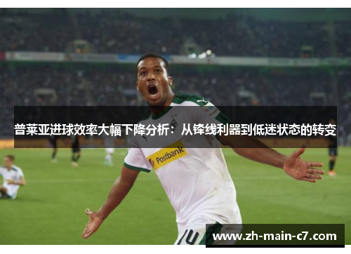普莱亚进球效率大幅下降分析:从锋线利器到低迷状态的转变 普莱亚进球效率大幅下降分析:从锋线利器到低迷状态的转变