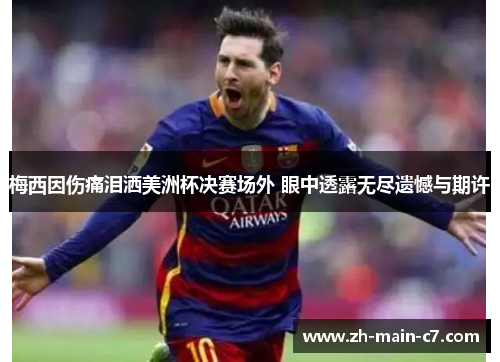 梅西因伤痛泪洒美洲杯决赛场外 眼中透露无尽遗憾与期许