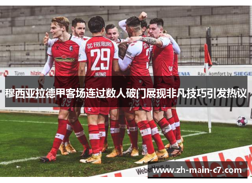 穆西亚拉德甲客场连过数人破门展现非凡技巧引发热议 穆西亚拉德甲客场连过数人破门展现非凡技巧引发热议