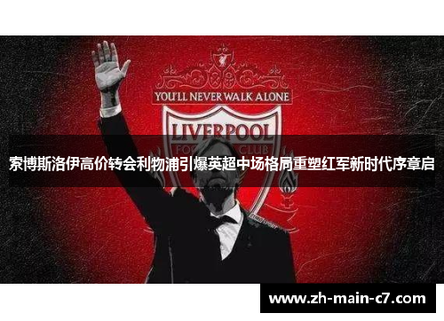 索博斯洛伊高价转会利物浦引爆英超中场格局重塑红军新时代序章启