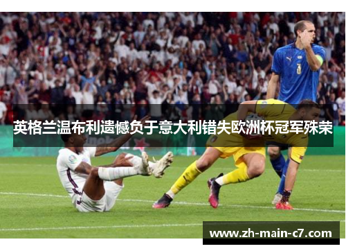 英格兰温布利遗憾负于意大利错失欧洲杯冠军殊荣