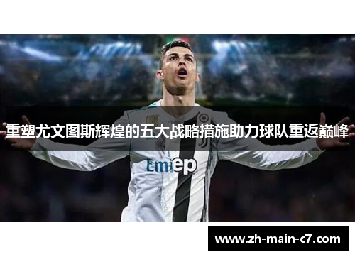 重塑尤文图斯辉煌的五大战略措施助力球队重返巅峰