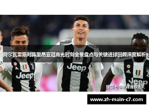 阿尔瓦雷斯对阵里昂亚冠高光时刻全景盘点与关键进球回顾深度解析