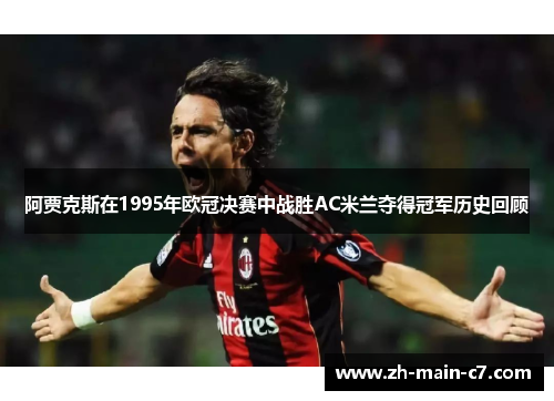 阿贾克斯在1995年欧冠决赛中战胜AC米兰夺得冠军历史回顾