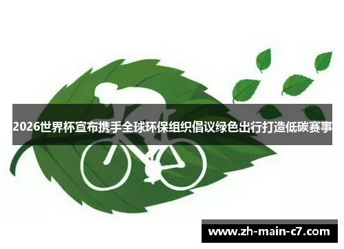 2026世界杯宣布携手全球环保组织倡议绿色出行打造低碳赛事 2026世界杯宣布携手全球环保组织倡议绿色出行打造低碳赛事