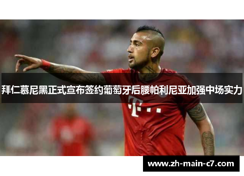 拜仁慕尼黑正式宣布签约葡萄牙后腰帕利尼亚加强中场实力