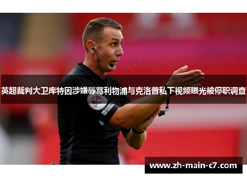 英超裁判大卫库特因涉嫌辱骂利物浦与克洛普私下视频曝光被停职调查 英超裁判大卫库特因涉嫌辱骂利物浦与克洛普私下视频曝光被停职调查