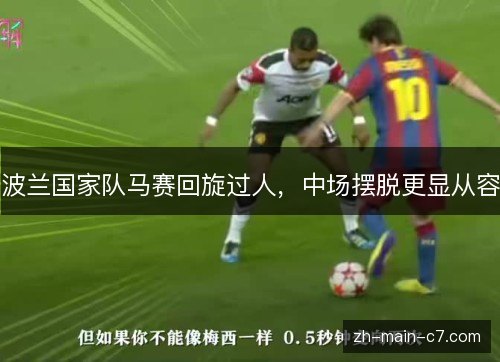 波兰国家队马赛回旋过人,中场摆脱更显从容 波兰国家队马赛回旋过人,中场摆脱更显从容